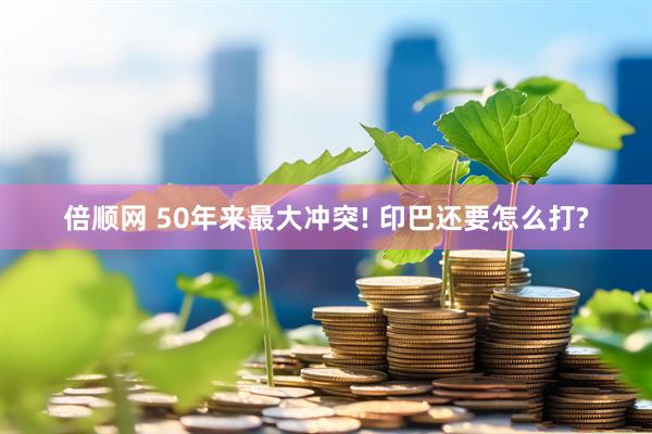 倍顺网 50年来最大冲突! 印巴还要怎么打?