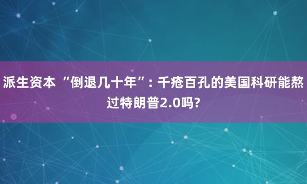 派生资本 “倒退几十年”: 千疮百孔的美国科研能熬过特朗普2.0吗?