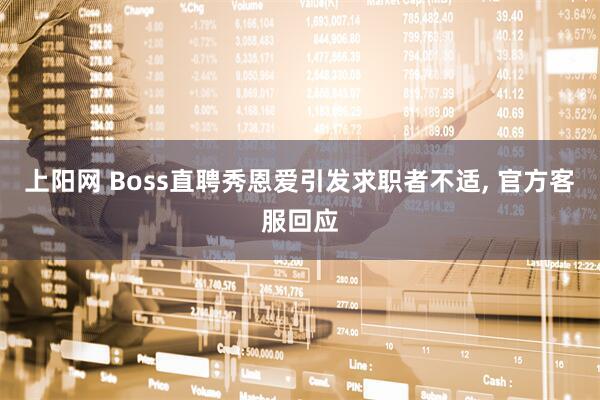 上阳网 Boss直聘秀恩爱引发求职者不适, 官方客服回应