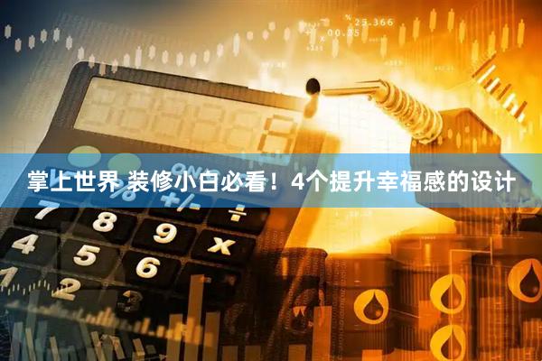 掌上世界 装修小白必看！4个提升幸福感的设计