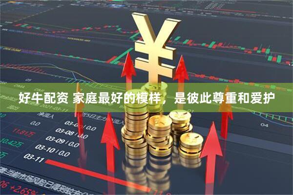 好牛配资 家庭最好的模样，是彼此尊重和爱护