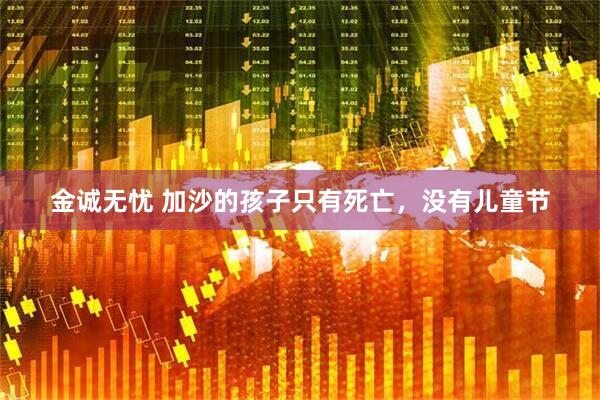 金诚无忧 加沙的孩子只有死亡，没有儿童节