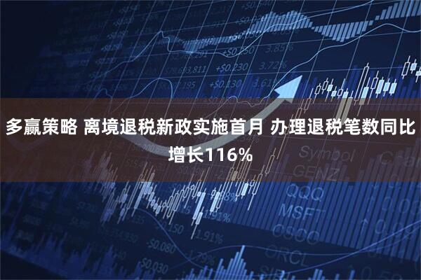 多赢策略 离境退税新政实施首月 办理退税笔数同比增长116%