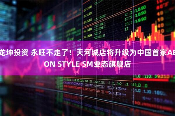龙坤投资 永旺不走了！天河城店将升级为中国首家AEON STYLE SM业态旗舰店