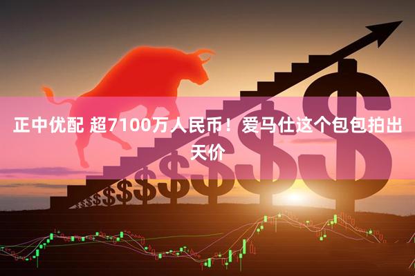 正中优配 超7100万人民币！爱马仕这个包包拍出天价