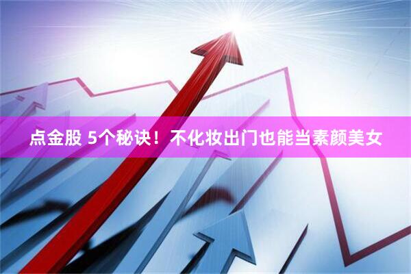 点金股 5个秘诀！不化妆出门也能当素颜美女