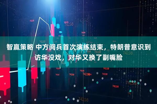 智赢策略 中方阅兵首次演练结束，特朗普意识到访华没戏，对华又换了副嘴脸