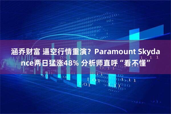 涵乔财富 逼空行情重演？Paramount Skydance两日猛涨48% 分析师直呼“看不懂”