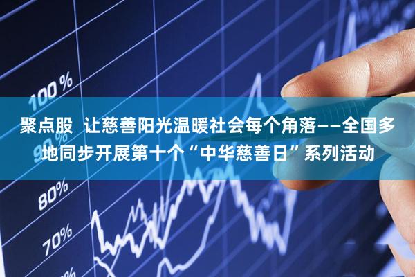 聚点股  让慈善阳光温暖社会每个角落——全国多地同步开展第十个“中华慈善日”系列活动