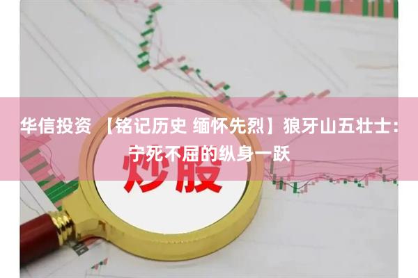 华信投资 【铭记历史 缅怀先烈】狼牙山五壮士：宁死不屈的纵身一跃