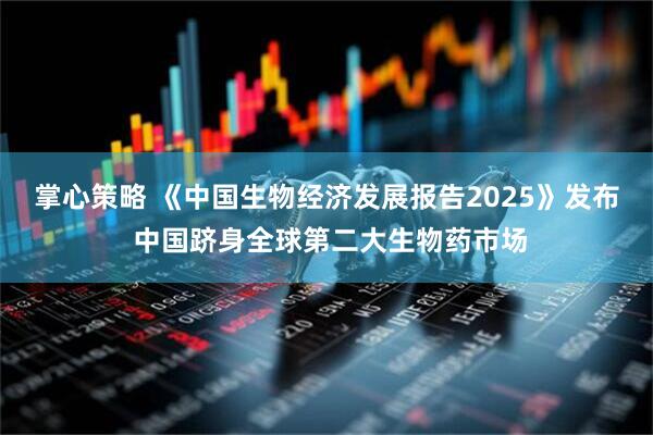 掌心策略 《中国生物经济发展报告2025》发布 中国跻身全球第二大生物药市场