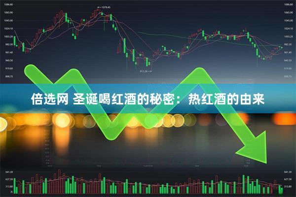 倍选网 圣诞喝红酒的秘密：热红酒的由来