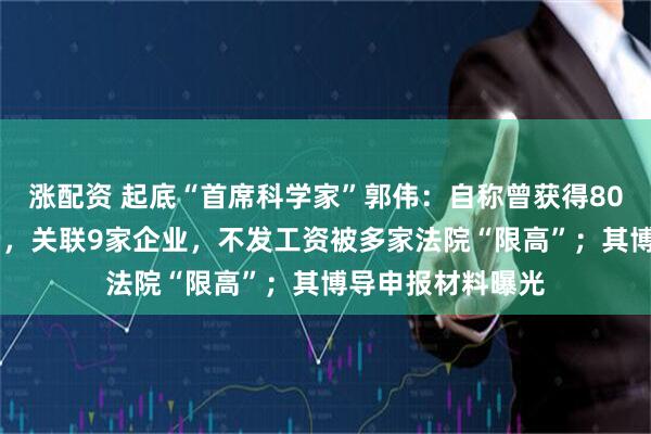 涨配资 起底“首席科学家”郭伟：自称曾获得8000余万研究经费，关联9家企业，不发工资被多家法院“限高”；其博导申报材料曝光