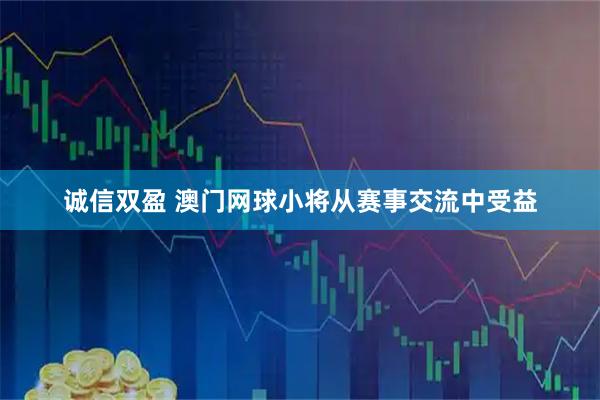 诚信双盈 澳门网球小将从赛事交流中受益