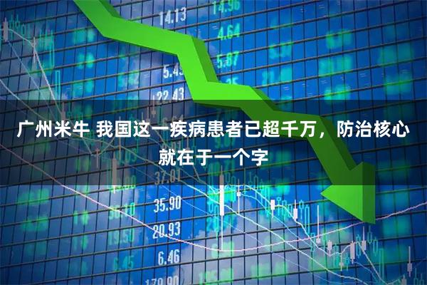 广州米牛 我国这一疾病患者已超千万，防治核心就在于一个字