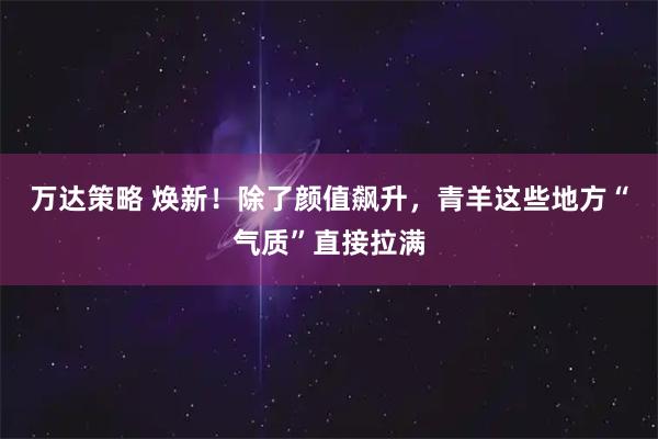 万达策略 焕新!除了颜值飙升,青羊这些地方“气质”直接拉满