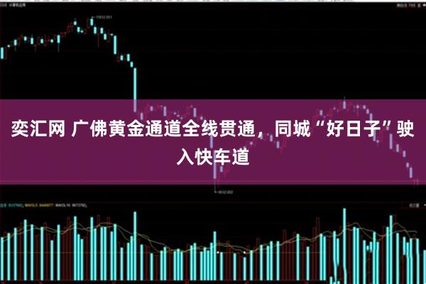 奕汇网 广佛黄金通道全线贯通，同城“好日子”驶入快车道