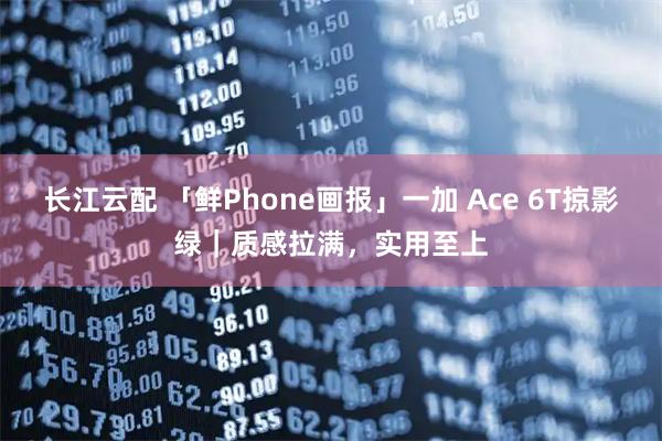 长江云配 「鲜Phone画报」一加 Ace 6T掠影绿｜质感拉满，实用至上