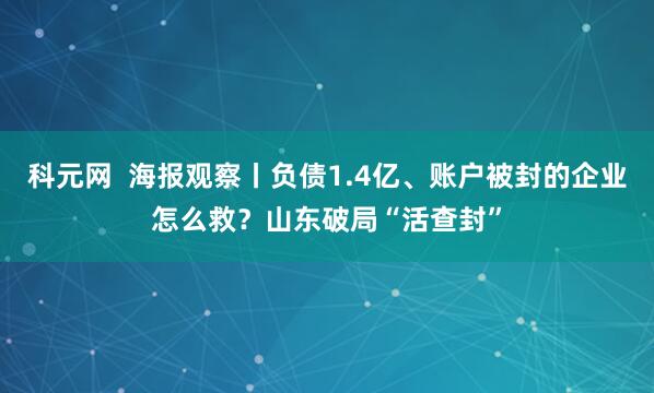 科元网  海报观察丨负债1.4亿、账户被封的企业怎么救？山东破局“活查封”