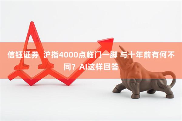 信钰证券  沪指4000点临门一脚 与十年前有何不同？AI这样回答