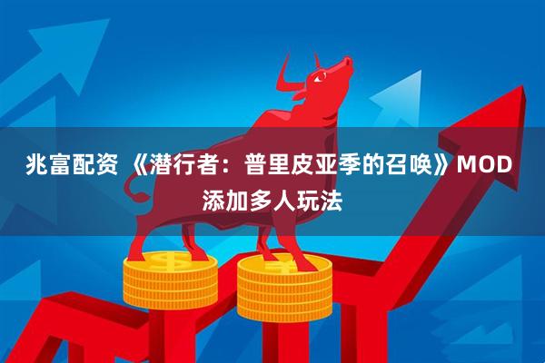 兆富配资 《潜行者：普里皮亚季的召唤》MOD 添加多人玩法