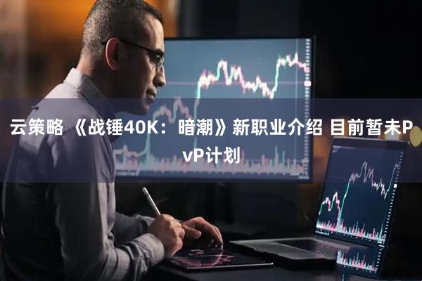 云策略 《战锤40K：暗潮》新职业介绍 目前暂未PvP计划