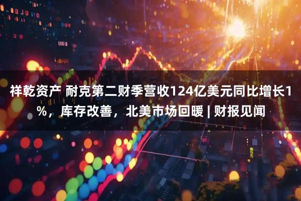 祥乾资产 耐克第二财季营收124亿美元同比增长1%,库存改善,北美市场回暖 | 财报见闻