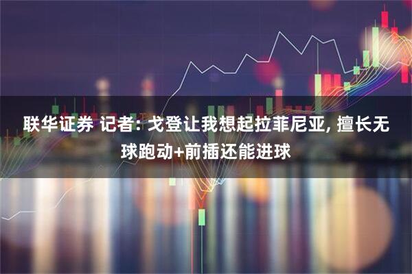 联华证券 记者: 戈登让我想起拉菲尼亚, 擅长无球跑动+前插还能进球